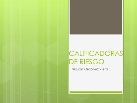 CALIFICADORAS DE RIESGO Sussan Ordóñez Riera.  Las calificadoras de riesgo son agencias que se dedican a clasificar créditos, activos de todo tipo y.