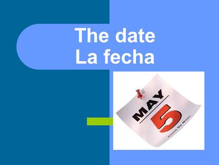 The date La fecha. F ormat Es el ____ de ______. (Es el ____ day ____) 1 st blank-number (1, 4, etc) 2 nd blank-month (enero etc)