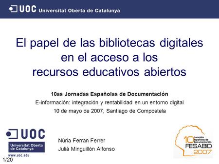 1/20 El papel de las bibliotecas digitales en el acceso a los recursos educativos abiertos Núria Ferran Ferrer Julià Minguillón Alfonso 10as Jornadas Españolas.