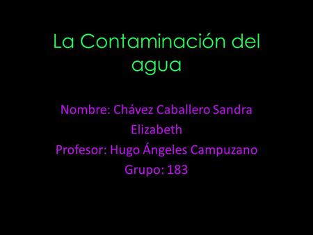 La Contaminación del agua Nombre: Chávez Caballero Sandra Elizabeth Profesor: Hugo Ángeles Campuzano Grupo: 183.