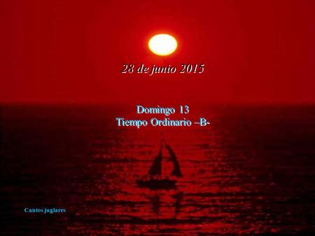 28 de junio 2015 Domingo 13 Tiempo Ordinario –B- Cantos juglares.