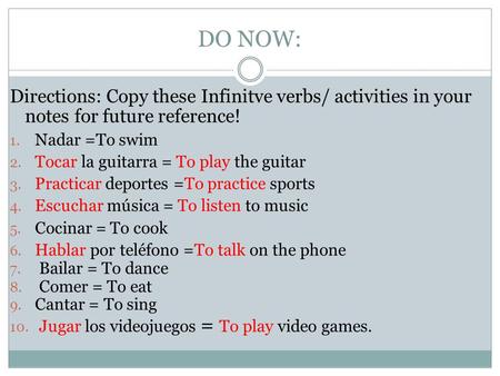 DO NOW: Directions: Copy these Infinitve verbs/ activities in your notes for future reference! 1. Nadar =To swim 2. Tocar la guitarra = To play the guitar.