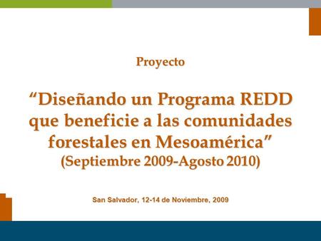 Proyecto “Diseñando un Programa REDD que beneficie a las comunidades forestales en Mesoamérica” (Septiembre 2009-Agosto 2010) San Salvador, 12-14 de Noviembre,