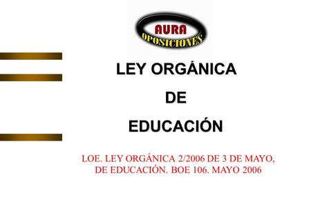 LEY ORGÁNICA DEEDUCACIÓN LOE. LEY ORGÁNICA 2/2006 DE 3 DE MAYO, DE EDUCACIÓN. BOE 106. MAYO 2006.