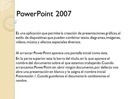 PowerPoint 2007 Es una aplicación que permite la creación de presentaciones gráficas, al estilo de diapositivas que pueden combinar texto, diagramas,