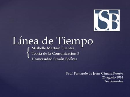 { Línea de Tiempo Mishelle Martain Fuentes Teoría de la Comunicación 3 Universidad Simón Bolívar Prof. Fernando de Jesus Cámara Puerto 26 agosto 2014 3er.