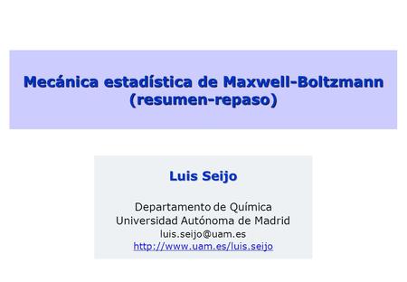 Mecánica estadística de Maxwell-Boltzmann (resumen-repaso) Luis Seijo Departamento de Química Universidad Autónoma de Madrid