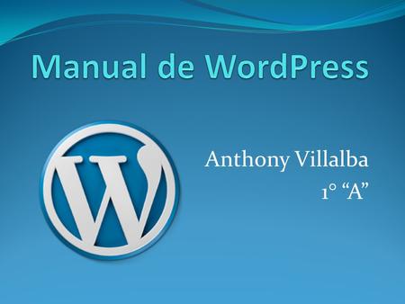 Anthony Villalba 1° “A”. ¿Qué es WordPress? Es un sistema de gestión de contenidos o CMS (por sus siglas en inglés, Content Management System) enfocado.