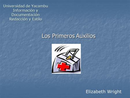 Universidad de Yacambu Información y Documentación Redacción y Estilo Los Primeros Auxilios Elizabeth Wright.