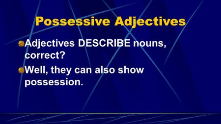 Possessive Adjectives Adjectives DESCRIBE nouns, correct? Well, they can also show possession.