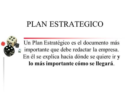 PLAN ESTRATEGICO Un Plan Estratégico es el documento más importante que debe redactar la empresa. En él se explica hacia dónde se quiere ir y lo más importante.