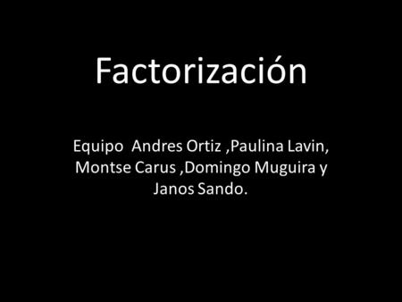 Factorización Equipo Andres Ortiz ,Paulina Lavin, Montse Carus ,Domingo Muguira y Janos Sando.