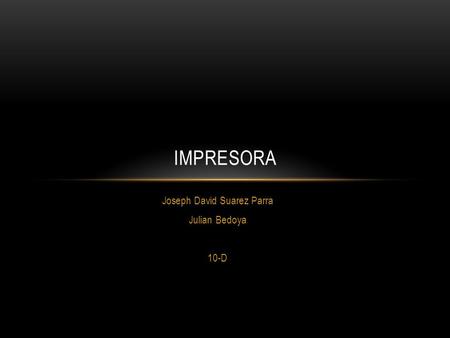 Joseph David Suarez Parra Julian Bedoya 10-D IMPRESORA.