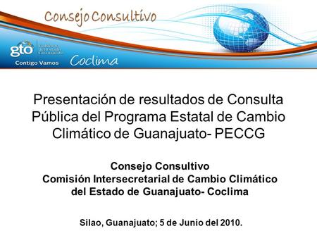 Presentación de resultados de Consulta Pública del Programa Estatal de Cambio Climático de Guanajuato- PECCG Silao, Guanajuato; 5 de Junio del 2010. Consejo.