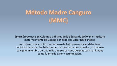 Este método nace en Colombia a finales de la década de 1970 en el instituto materno infantil de Bogotá por el doctor Edgar Rey Sanabria consiste en que.