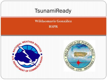 Wildaomaris González RSPR TsunamiReady. ¿ En qué consiste el Programa TsunamiReady? Programa del Servicio Nacional de Meteorología que promueve la preparación.