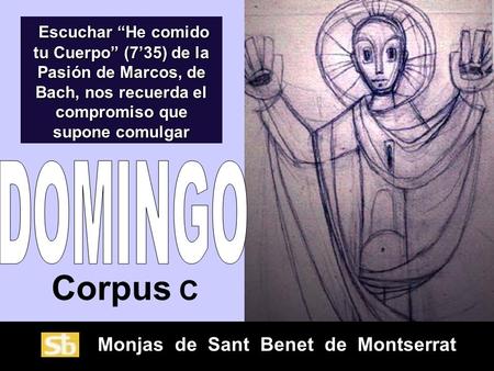 Monjas de Sant Benet de Montserrat Corpus C Escuchar “He comido tu Cuerpo” (7’35) de la Pasión de Marcos, de Bach, nos recuerda el compromiso que supone.