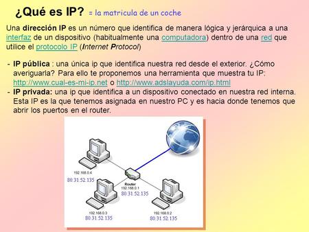¿Qué es IP? = la matricula de un coche -IP pública : una única ip que identifica nuestra red desde el exterior. ¿Cómo averiguarla? Para ello te proponemos.