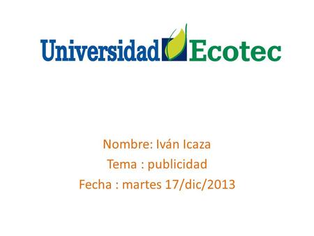 Nombre: Iván Icaza Tema : publicidad Fecha : martes 17/dic/2013