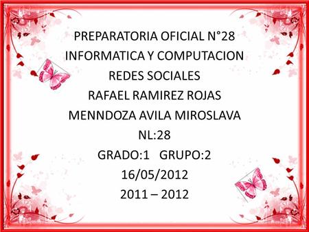PREPARATORIA OFICIAL N°28 INFORMATICA Y COMPUTACION REDES SOCIALES RAFAEL RAMIREZ ROJAS MENNDOZA AVILA MIROSLAVA NL:28 GRADO:1 GRUPO:2 16/05/2012 2011.
