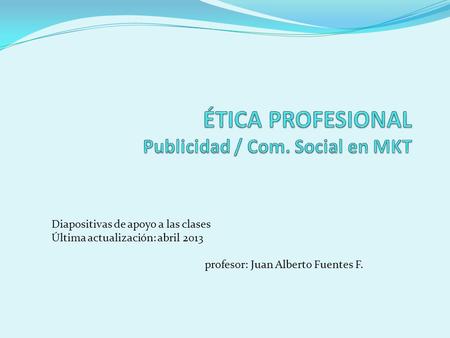 Diapositivas de apoyo a las clases Última actualización: abril 2013 profesor: Juan Alberto Fuentes F.