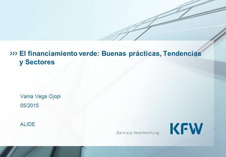 Bank aus Verantwortung El financiamiento verde: Buenas prácticas, Tendencias y Sectores Vania Vega Ojopi 05/2015 ALIDE.
