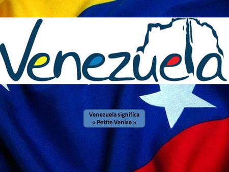 Venezuela significa « Petite Venise ».