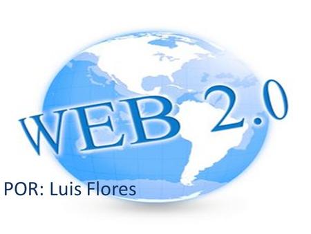 POR: Luis Flores. ¿Qué es la La Web 2.0 es la representación de la evolución de las aplicaciones tradicionales hacia aplicaciones Web enfocadas al usuario.