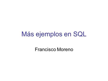 Más ejemplos en SQL Francisco Moreno. S sn snombre situacion ciudad S1 Salazar 20 Londres S2 Jaramillo 10 París S3 Bernal30 París S4 Caicedo 20 Londres.