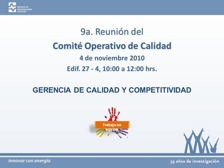 9a. Reunión del Comité Operativo de Calidad 4 de noviembre 2010 Edif. 27 - 4, 10:00 a 12:00 hrs. GERENCIA DE CALIDAD Y COMPETITIVIDAD Trabajo en equipo.