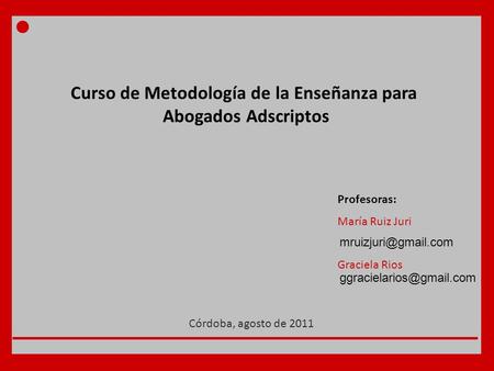 Curso de Metodología de la Enseñanza para Abogados Adscriptos Profesoras: María Ruiz Juri Graciela Rios Córdoba, agosto de 2011