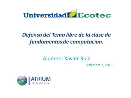 Defensa del Tema libre de la clase de fundamentos de computacion. Alumno: Xavier Ruiz Diciembre 3, 2013.