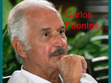 Carlos Fuentes….