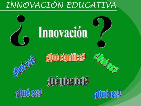 INNOVACIÓN EDUCATIVA ? ? Innovación ¿Qué significa? ¿Qué es? ¿Qué es?