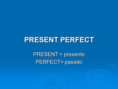 PRESENT = presente PERFECT= pasado