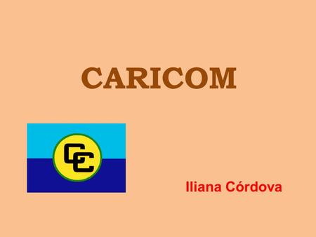 CARICOM Iliana Córdova. La mejora de los niveles de vida y de trabajo El pleno empleo de la mano de obra y otros factores de la producción Acelerar el.