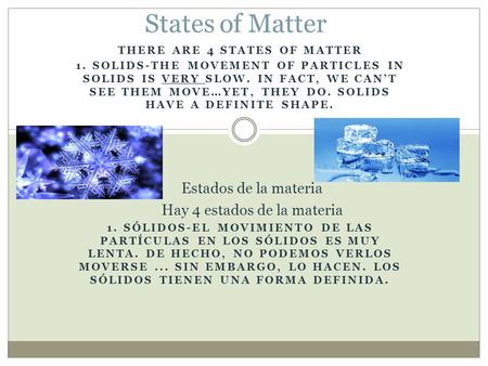 THERE ARE 4 STATES OF MATTER 1. SOLIDS-THE MOVEMENT OF PARTICLES IN SOLIDS IS VERY SLOW. IN FACT, WE CAN’T SEE THEM MOVE…YET, THEY DO. SOLIDS HAVE A DEFINITE.