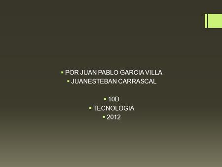  POR JUAN PABLO GARCIA VILLA  JUANESTEBAN CARRASCAL  10D  TECNOLOGIA  2012.
