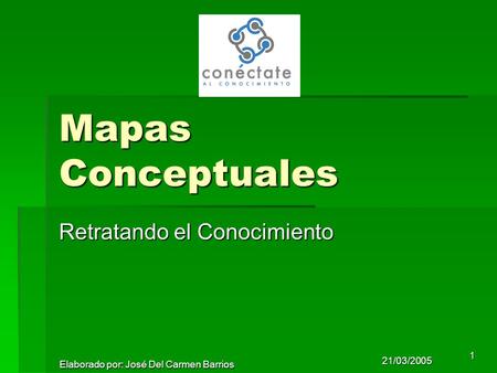 21/03/2005 Elaborado por: José Del Carmen Barrios 1 Mapas Conceptuales Retratando el Conocimiento.