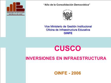 “Año de la Consolidación Democrática” CUSCO INVERSIONES EN INFRAESTRUCTURA OINFE - 2006 Vice Ministerio de Gestión Institucional Oficina de Infraestructura.