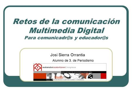Retos de la comunicación Multimedia Digital Para y Josi Sierra Orrantia Alumno de 3. de Periodismo Técnico del Programa TIC de.