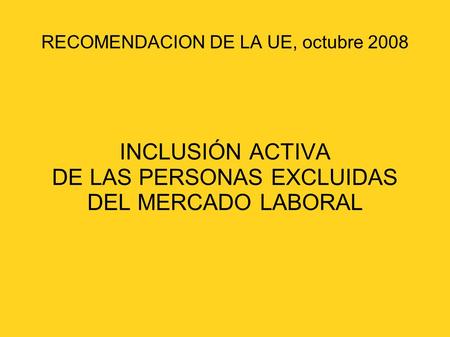 RECOMENDACION DE LA UE, octubre 2008 INCLUSIÓN ACTIVA DE LAS PERSONAS EXCLUIDAS DEL MERCADO LABORAL.