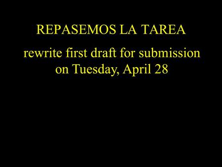 REPASEMOS LA TAREA rewrite first draft for submission on Tuesday, April 28.