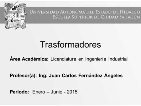 Trasformadores Área Académica: Licenciatura en Ingeniería Industrial Profesor(a): Ing. Juan Carlos Fernández Ángeles Periodo: Enero – Junio - 2015.