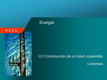 Energía U.2 Construcción de un futuro sostenible La biomasa.