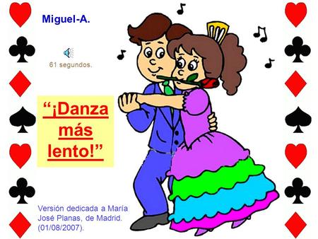 “¡Danza más lento!” Miguel-A. Versión dedicada a María José Planas, de Madrid. (01/08/2007). 61 segundos.