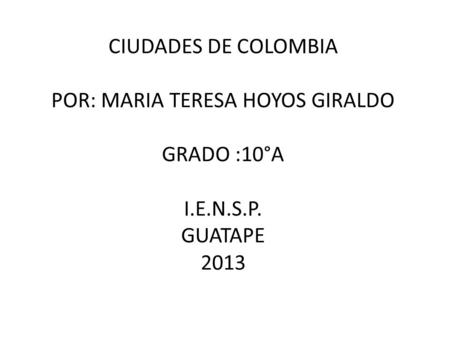 CIUDADES DE COLOMBIA POR: MARIA TERESA HOYOS GIRALDO GRADO :10°A I. E
