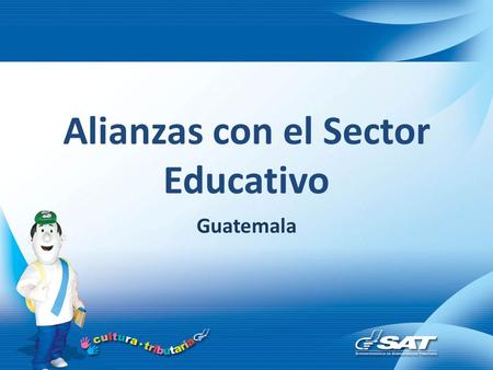 Alianzas con el Sector Educativo Guatemala. Trabajo en conjunto Cultura Tributaria ha fomentado la filosofía de trabajar en conjunto con otras instituciones,