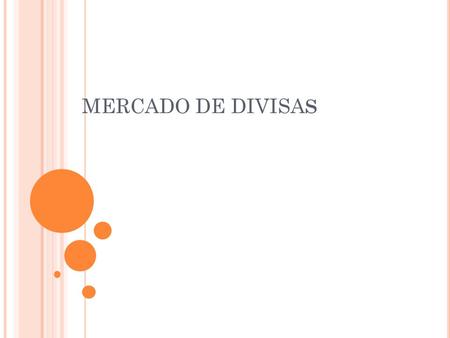 MERCADO DE DIVISA S. RED MUNDIAL DE MERCADOS Y ENTIDADES QUE MANEJAN EL CAMBIO DE MONEDAS EXTRANJERAS El mercado de divisas es el marco organizacional.