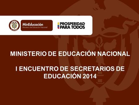 MINISTERIO DE EDUCACIÓN NACIONAL I ENCUENTRO DE SECRETARIOS DE EDUCACIÓN 2014.